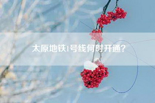 太原地铁1号线何时开通? 太原地铁1号线何时开通?