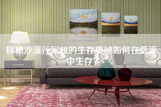 探秘沙漠行军蚁的生存奥秘如何在荒漠中生存？