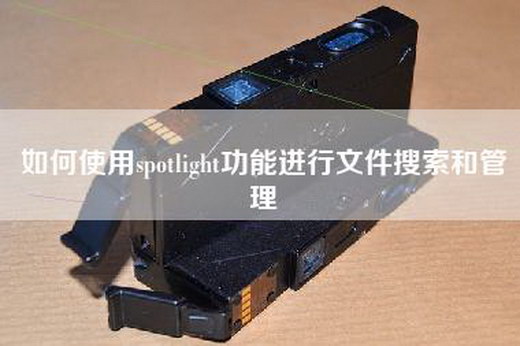 如何使用spotlight功能进行文件搜索和管理