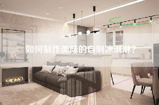 如何制作美味的自制冰淇淋？