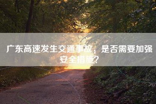 广东高速发生交通事故，是否需要加强安全措施？