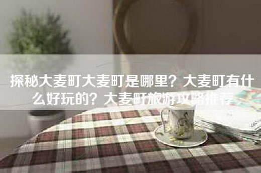 探秘大麦町大麦町是哪里？大麦町有什么好玩的？大麦町旅游攻略推荐