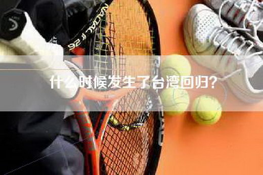 什么时候发生了台湾回归? 什么时候发生了台湾回归?