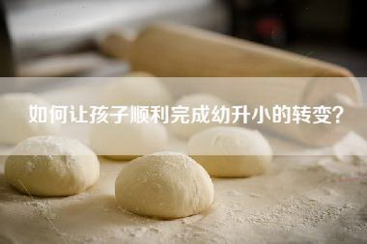 如何让孩子顺利完成幼升小的转变？