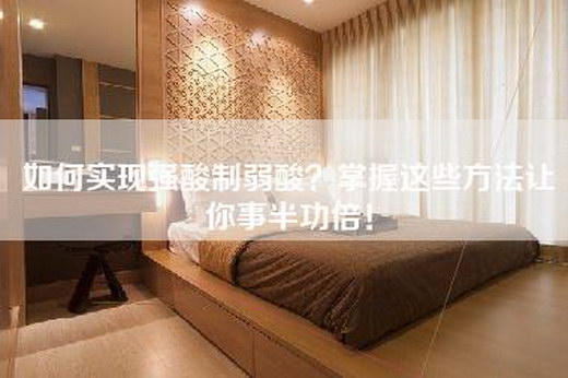 如何实现强酸制弱酸？掌握这些方法让你事半功倍！