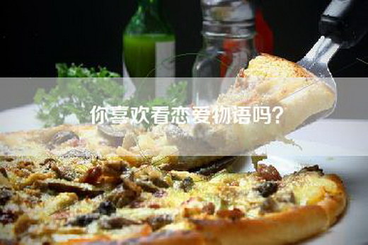 你喜欢看恋爱物语吗? 你喜欢看恋爱物语吗?