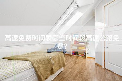 高速免费时间表哪些时间段高速公路免费？