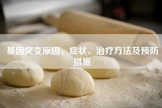 基因突变原因、症状、治疗方法及预防措施 基因突变原因、症状、治疗方法及预防措施