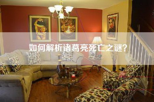 如何解析诸葛亮死亡之谜? 如何解析诸葛亮死亡之谜?