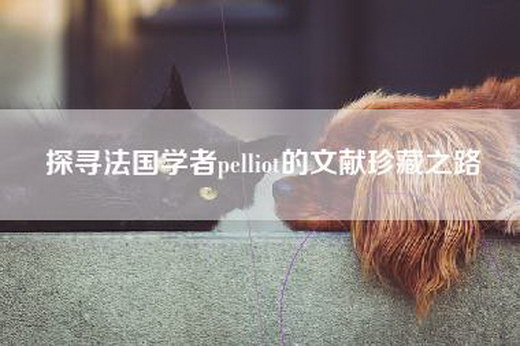 探寻法国学者pelliot的文献珍藏之路 探寻法国学者pelliot的文献珍藏之路