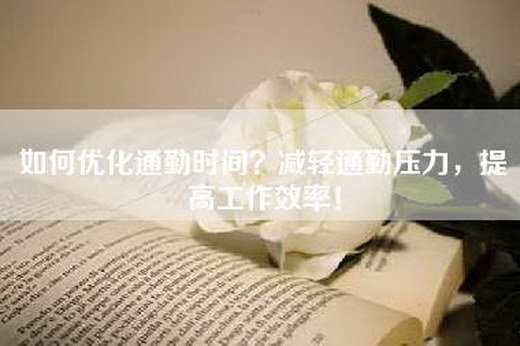 如何优化通勤时间?减轻通勤压力,提高工作效率! 如何优化通勤时间?减轻通勤压力,提高工作效率!