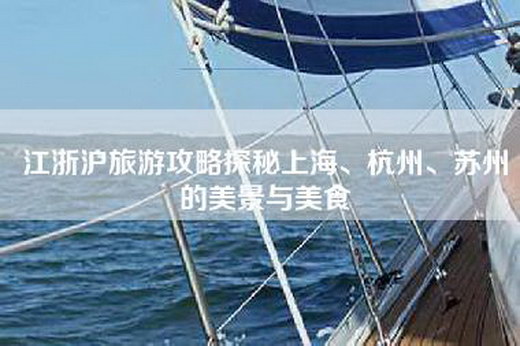 江浙沪旅游攻略探秘上海、杭州、苏州的美景与美食