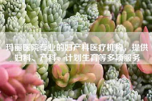 玛丽医院专业的妇产科医疗机构,提供妇科、产科、计划生育等多项服务 玛丽医院专业的妇产科医疗机构,提供妇科、产科、计划生育等多项服务