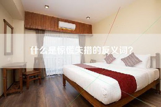 什么是惊慌失措的反义词? 什么是惊慌失措的反义词?