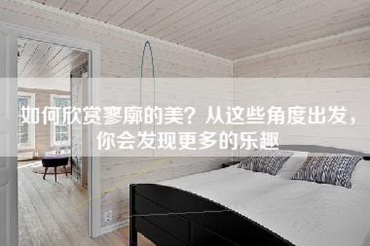 如何欣赏寥廓的美?从这些角度出发,你会发现更多的乐趣 如何欣赏寥廓的美?从这些角度出发,你会发现更多的乐趣