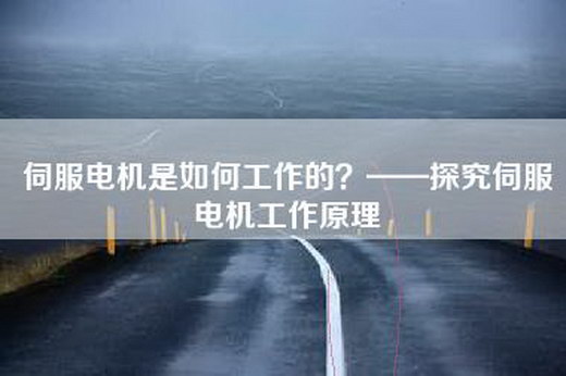 伺服电机是如何工作的?——探究伺服电机工作原理 伺服电机是如何工作的?——探究伺服电机工作原理