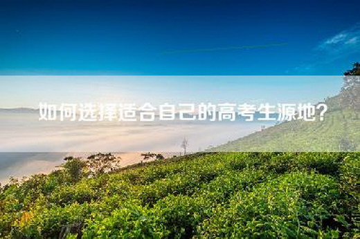 如何选择适合自己的高考生源地? 如何选择适合自己的高考生源地?
