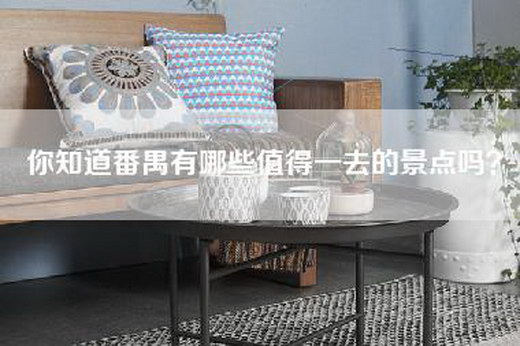 你知道番禺有哪些值得一去的景点吗? 你知道番禺有哪些值得一去的景点吗?