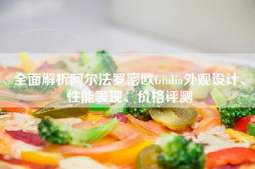 全面解析阿尔法罗密欧Giulia外观设计、性能表现、价格评测