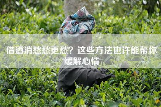 借酒消愁愁更愁?这些方法也许能帮你缓解心情 借酒消愁愁更愁?这些方法也许能帮你缓解心情