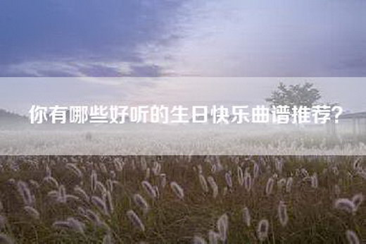 你有哪些好听的生日快乐曲谱推荐? 你有哪些好听的生日快乐曲谱推荐?