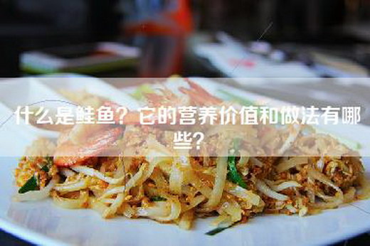 什么是鲑鱼?它的营养价值和做法有哪些? 什么是鲑鱼?它的营养价值和做法有哪些?