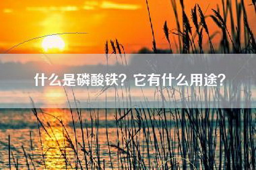 什么是磷酸铁?它有什么用途? 什么是磷酸铁?它有什么用途?