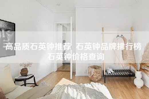 高品质石英钟推荐 石英钟品牌排行榜 石英钟价格查询 高品质石英钟推荐 石英钟品牌排行榜 石英钟价格查询