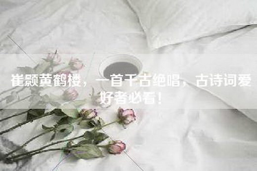 崔颢黄鹤楼,一首千古绝唱,古诗词爱好者必看! 崔颢黄鹤楼,一首千古绝唱,古诗词爱好者必看!