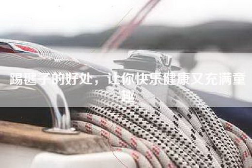 踢毽子的好处，让你快乐健康又充满童趣