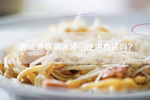 你知道医用冰袋的使用方法吗？