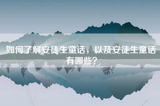 如何了解安徒生童话,以及安徒生童话有哪些? 如何了解安徒生童话,以及安徒生童话有哪些?