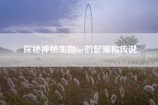 探秘神秘生物fae的起源和传说