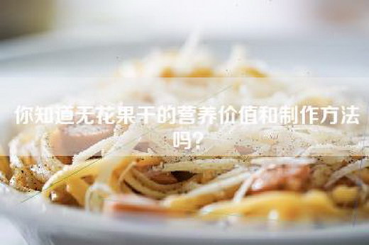 你知道无花果干的营养价值和制作方法吗？