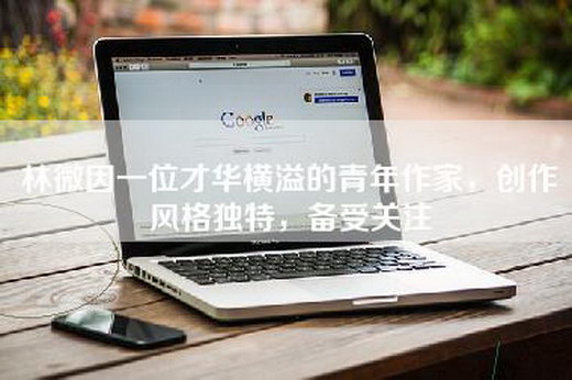林微因一位才华横溢的青年作家，创作风格独特，备受关注