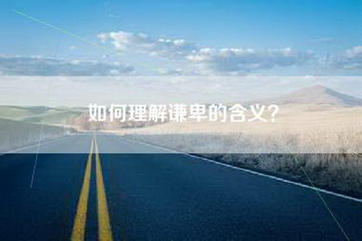 如何理解谦卑的含义？