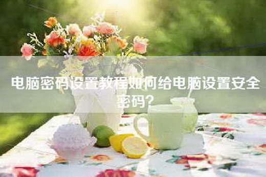 电脑密码设置教程如何给电脑设置安全密码？