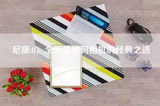 尼康df，全画幅数码相机的经典之选