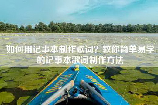 如何用记事本制作歌词？教你简单易学的记事本歌词制作方法