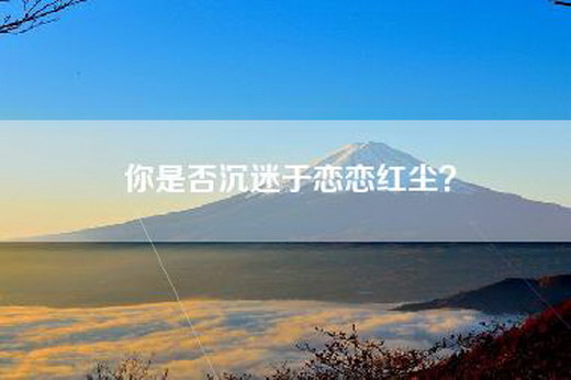 你是否沉迷于恋恋红尘？