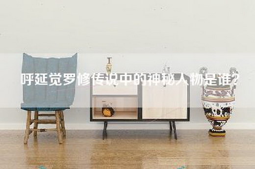 呼延觉罗修传说中的神秘人物是谁？