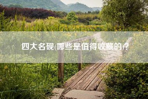 四大名砚(哪些是值得收藏的)？