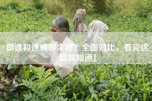 朗逸和速腾哪个好？全面对比，看完这篇就知道！