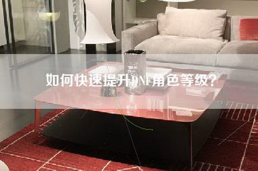 如何快速提升DNF角色等级？