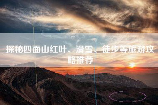 探秘四面山红叶、滑雪、徒步等旅游攻略推荐