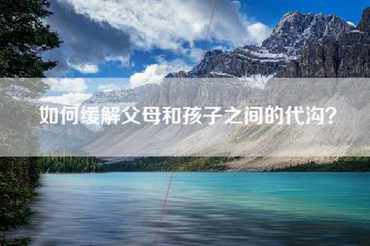 如何缓解父母和孩子之间的代沟？