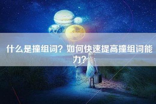 什么是撞组词?如何快速提高撞组词能力? 什么是撞组词?如何快速提高撞组词能力?