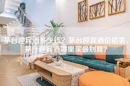 茅台迎宾酒多少钱?茅台迎宾酒价格表、茅台迎宾酒哪里买最划算? 茅台迎宾酒多少钱?茅台迎宾酒价格表、茅台迎宾酒哪里买最划算?