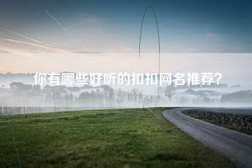你有哪些好听的扣扣网名推荐？