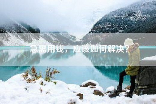 急需用钱,应该如何解决? 急需用钱,应该如何解决?
